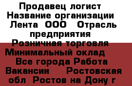 Продавец-логист › Название организации ­ Лента, ООО › Отрасль предприятия ­ Розничная торговля › Минимальный оклад ­ 1 - Все города Работа » Вакансии   . Ростовская обл.,Ростов-на-Дону г.